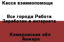 Касса взаимопомощи !!! - Все города Работа » Заработок в интернете   . Кемеровская обл.,Анжеро-Судженск г.